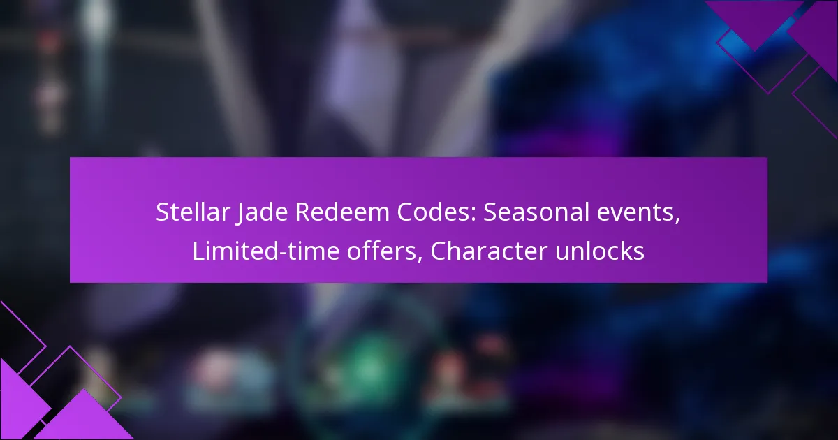 Stellar Jade Redeem Codes: Seasonal events, Limited-time offers, Character unlocks