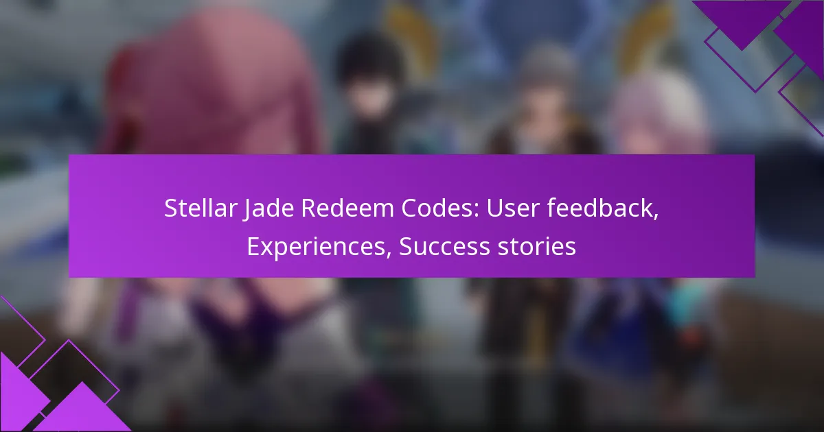 Stellar Jade Redeem Codes: User feedback, Experiences, Success stories
