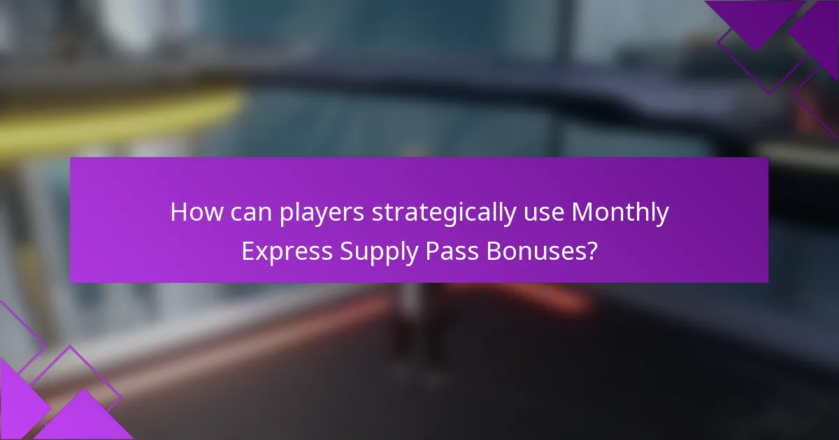 How can players strategically use Monthly Express Supply Pass Bonuses?
