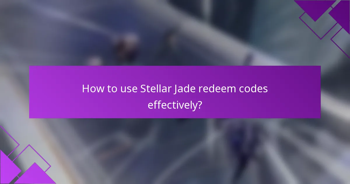 How to use Stellar Jade redeem codes effectively?