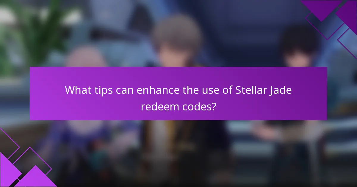What tips can enhance the use of Stellar Jade redeem codes?